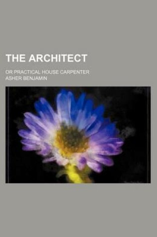 Cover of The Architect; Or Practical House Carpenter