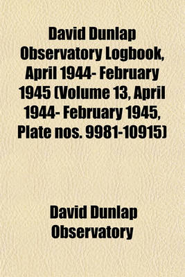 Book cover for David Dunlap Observatory Logbook, April 1944- February 1945 (Volume 13, April 1944- February 1945, Plate Nos. 9981-10915)