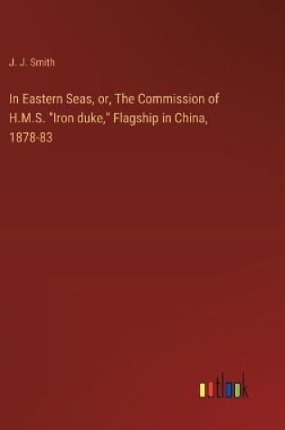 Cover of In Eastern Seas, or, The Commission of H.M.S. "Iron duke," Flagship in China, 1878-83