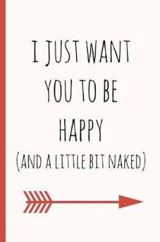 Cover of I Just Want You to Be Happy (and a Little Bit Naked)