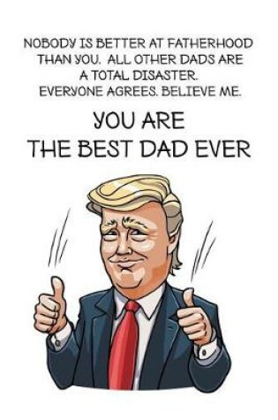 Cover of Nobody is better at fatherhood than you. All other dads are a total disaster. Everyone agrees. Believe me. You are the best dad ever