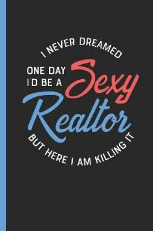 Cover of I Never Dreamed One Day I'd Be a Sexy Realtor But Here I Am Killing It