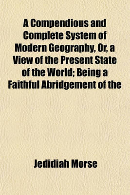 Book cover for A Compendious and Complete System of Modern Geography, Or, a View of the Present State of the World; Being a Faithful Abridgement of the