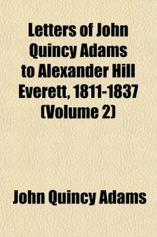 Cover of Letters of John Quincy Adams to Alexander Hill Everett, 1811-1837 (Volume 2)