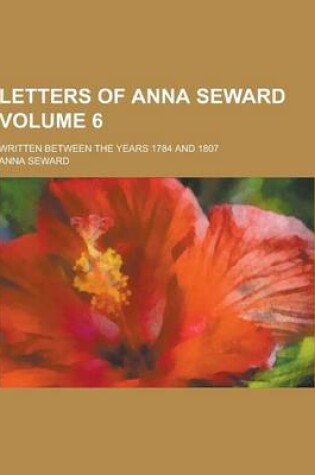 Cover of Letters of Anna Seward; Written Between the Years 1784 and 1807 Volume 6