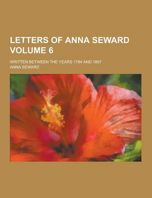 Book cover for Letters of Anna Seward; Written Between the Years 1784 and 1807 Volume 6