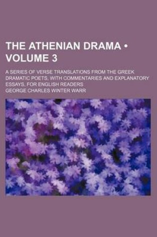 Cover of The Athenian Drama (Volume 3); A Series of Verse Translations from the Greek Dramatic Poets, with Commentaries and Explanatory Essays, for English Readers