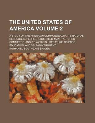 Book cover for The United States of America Volume 2; A Study of the American Commonwealth, Its Natural Resources, People, Industries, Manufactures, Commerce, and Its Work in Literature, Science, Education, and Self-Government