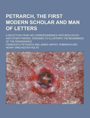 Book cover for Petrarch, the First Modern Scholar and Man of Letters; A Selection from His Correspondence with Boccaccio and Other Friends, Designed to Illustrate Th