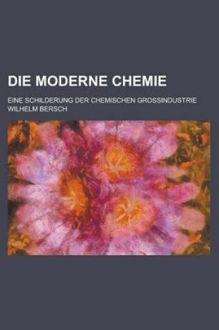 Cover of Die Moderne Chemie; Eine Schilderung Der Chemischen Grossindustrie