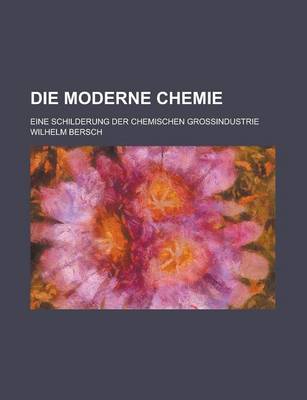 Book cover for Die Moderne Chemie; Eine Schilderung Der Chemischen Grossindustrie