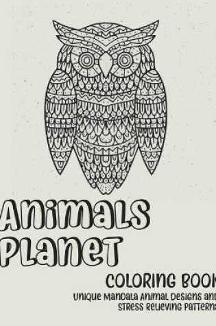 Cover of Animals Planet - Coloring Book - Unique Mandala Animal Designs and Stress Relieving Patterns