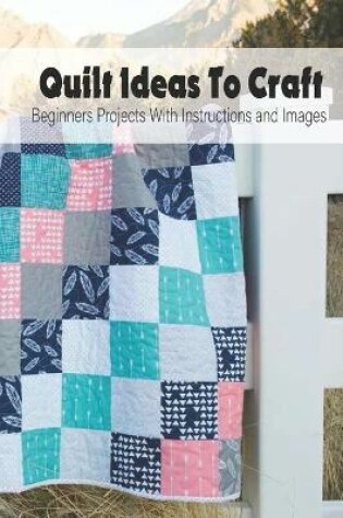 Cover of Quilt Ideas To Craft