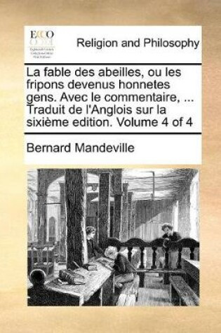 Cover of La fable des abeilles, ou les fripons devenus honnetes gens. Avec le commentaire, ... Traduit de l'Anglois sur la sixi me edition. Volume 4 of 4