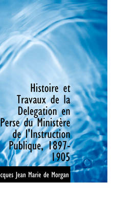 Book cover for Histoire Et Travaux de La D L Gation En Perse Du Minist Re de L'Instruction Publique, 1897-1905