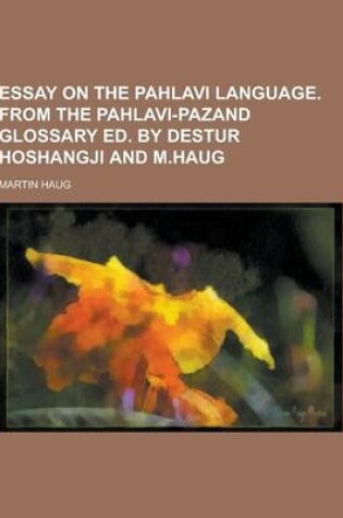 Cover of Essay on the Pahlavi Language. from the Pahlavi-Pazand Glossary Ed. by Destur Hoshangji and M.Haug