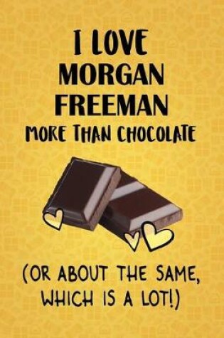 Cover of I Love Morgan Freeman More Than Chocolate (Or About The Same, Which Is A Lot!)