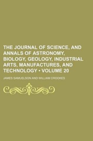 Cover of The Journal of Science, and Annals of Astronomy, Biology, Geology, Industrial Arts, Manufactures, and Technology (Volume 20)