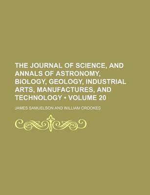 Book cover for The Journal of Science, and Annals of Astronomy, Biology, Geology, Industrial Arts, Manufactures, and Technology (Volume 20)