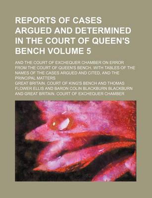 Book cover for Reports of Cases Argued and Determined in the Court of Queen's Bench Volume 5; And the Court of Exchequer Chamber on Error from the Court of Queen's Bench. with Tables of the Names of the Cases Argued and Cited, and the Principal Matters