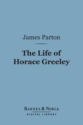 Book cover for The Life of Horace Greeley (Barnes & Noble Digital Library)