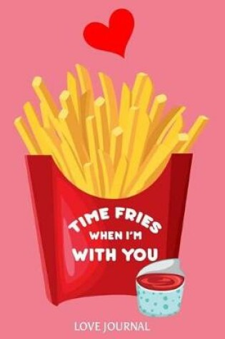 Cover of Time Fries When I'm with You Love Journal