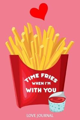 Book cover for Time Fries When I'm with You Love Journal