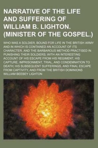 Cover of Narrative of the Life and Suffering of William B. Lighton. (Minister of the Gospel.); Who Was a Soldier, Bound for Life in the British Army and in Which Is Contained an Account of Its Character, and the Barbarous Method Practised in