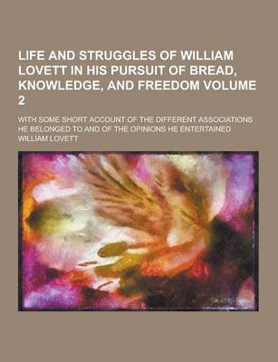 Book cover for Life and Struggles of William Lovett in His Pursuit of Bread, Knowledge, and Freedom; With Some Short Account of the Different Associations He Belonge