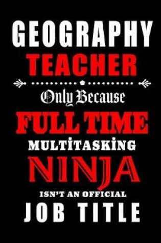 Cover of Geography Teacher Only Because Full Time Multitasking Ninja Isn't An Official Job Title