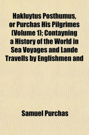 Cover of Hakluytus Posthumus, or Purchas His Pilgrimes (Volume 1); Contayning a History of the World in Sea Voyages and Lande Travells by Englishmen and