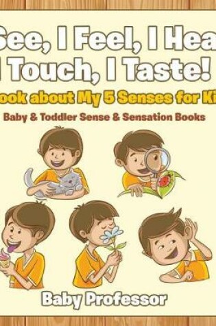 Cover of I See, I Feel, I Hear, I Touch, I Taste! a Book about My 5 Senses for Kids - Baby & Toddler Sense & Sensation Books