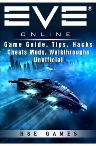 Cover of Eve Online Game Guide, Tips, Hacks Cheats Mods, Walkthroughs Unofficial