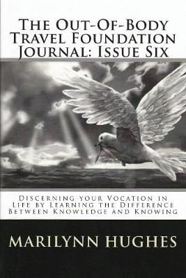 Book cover for The Out-of-Body Travel Foundation Journal: Discerning Your Vocation in Life by Learning the Difference Between Knowledge and Knowing - Issue Six