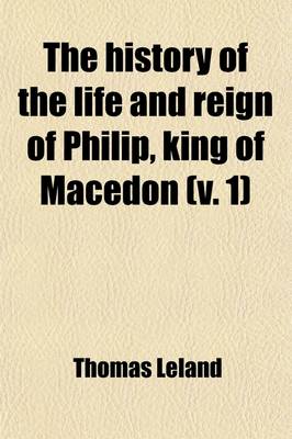 Book cover for The History of the Life and Reign of Philip, King of Macedon (Volume 1); The Father of Alexander