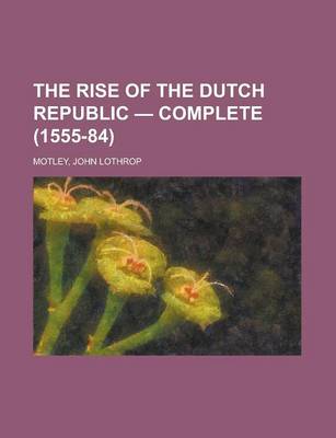 Book cover for The Rise of the Dutch Republic - Complete (1555-84)