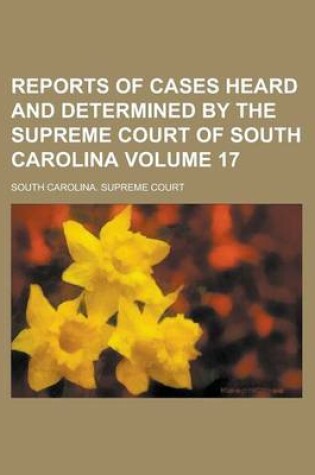 Cover of Reports of Cases Heard and Determined by the Supreme Court of South Carolina Volume 17