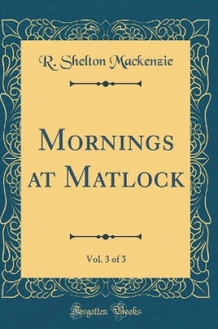 Cover of Mornings at Matlock, Vol. 3 of 3 (Classic Reprint)