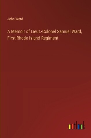 Cover of A Memoir of Lieut.-Colonel Samuel Ward, First Rhode Island Regiment