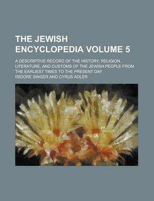 Book cover for The Jewish Encyclopedia; A Descriptive Record of the History, Religion, Literature, and Customs of the Jewish People from the Earliest Times to the Present Day Volume 5