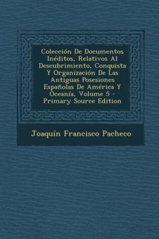 Cover of Coleccion de Documentos Ineditos, Relativos Al Descubrimiento, Conquista y Organizacion de Las Antiguas Posesiones Espanolas de America y Oceania, Vol