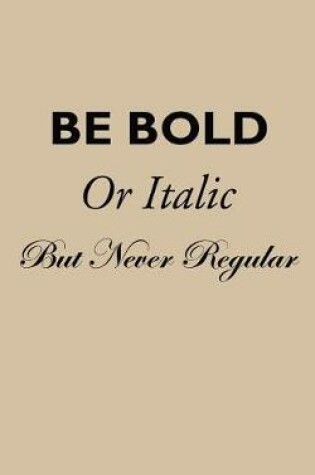 Cover of Be Bold Be Italic But Never Regular - Lined Notebook