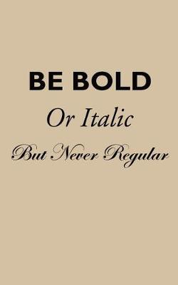 Book cover for Be Bold Be Italic But Never Regular - Lined Notebook