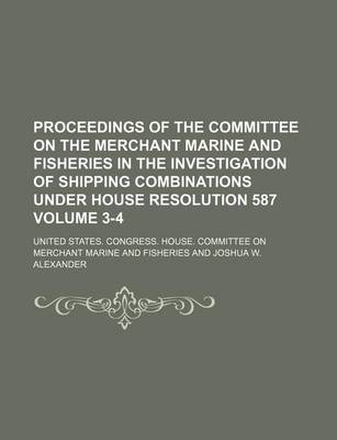 Book cover for Proceedings of the Committee on the Merchant Marine and Fisheries in the Investigation of Shipping Combinations Under House Resolution 587 Volume 3-4