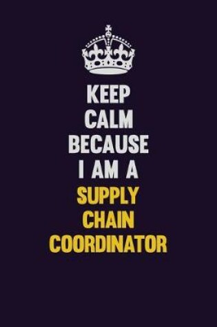 Cover of Keep Calm Because I Am A Supply Chain Coordinator