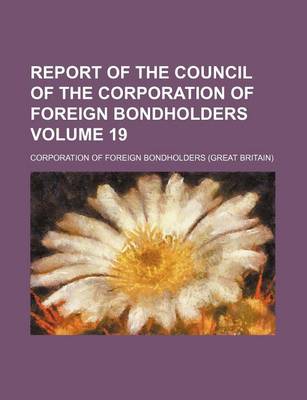 Book cover for Report of the Council of the Corporation of Foreign Bondholders Volume 19