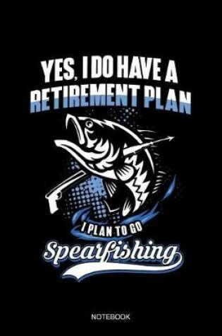 Cover of Yes I Do Have A Retirement Plan I Plan To Go Spearfishing Notebook