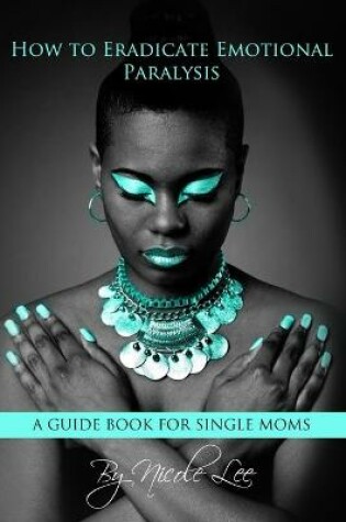 Cover of How to Eradicate Emotional Paralysis- A Guide for Single Moms