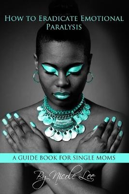 Book cover for How to Eradicate Emotional Paralysis- A Guide for Single Moms