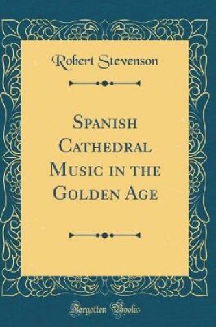 Cover of Spanish Cathedral Music in the Golden Age (Classic Reprint)